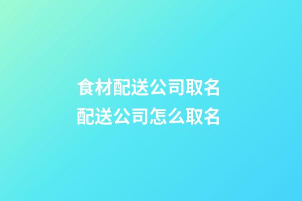食材配送公司取名 配送公司怎么取名